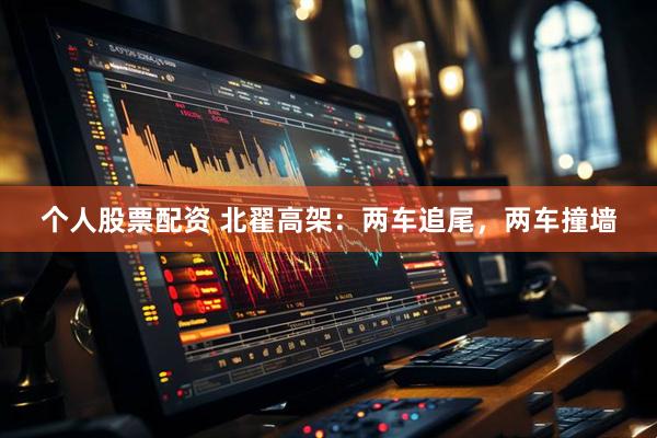 个人股票配资 北翟高架：两车追尾，两车撞墙