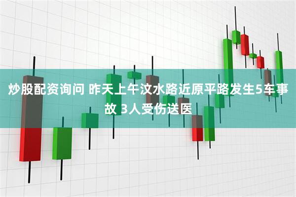 炒股配资询问 昨天上午汶水路近原平路发生5车事故 3人受伤送医