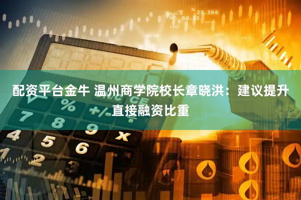 配资平台金牛 温州商学院校长章晓洪：建议提升直接融资比重