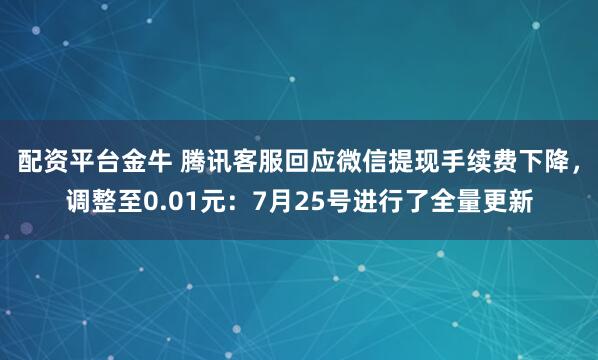 配资平台金牛 腾讯客服回应微信提现手续费下降，调整至0.01元：7月25号进行了全量更新