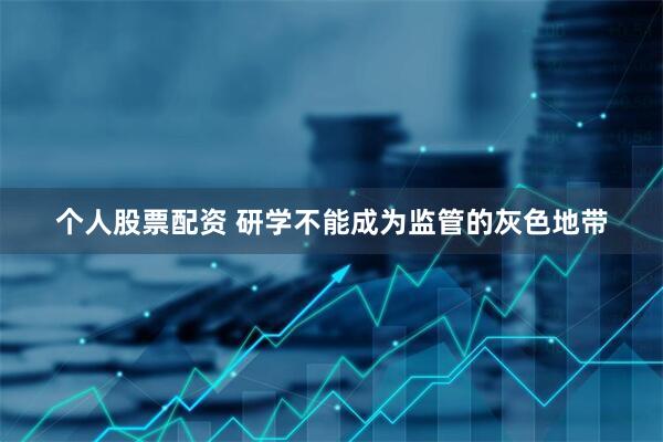 个人股票配资 研学不能成为监管的灰色地带