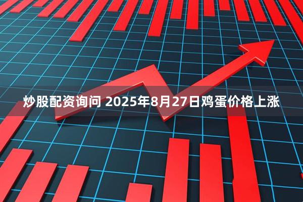 炒股配资询问 2025年8月27日鸡蛋价格上涨