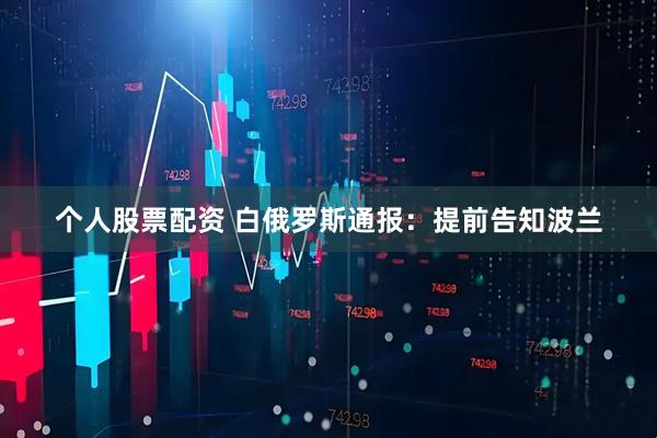 个人股票配资 白俄罗斯通报：提前告知波兰