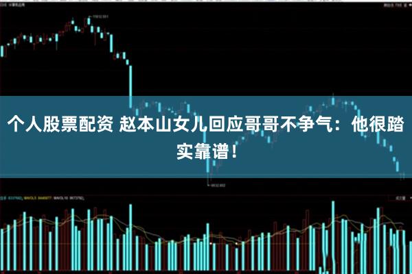 个人股票配资 赵本山女儿回应哥哥不争气：他很踏实靠谱！