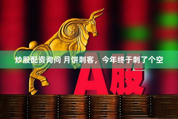 炒股配资询问 月饼刺客，今年终于刺了个空