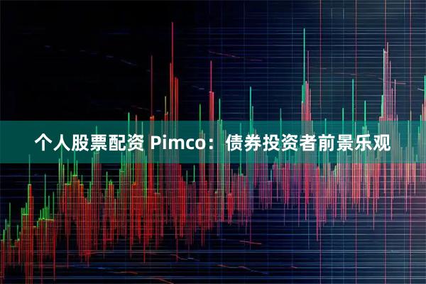 个人股票配资 Pimco:债券投资者前景乐观