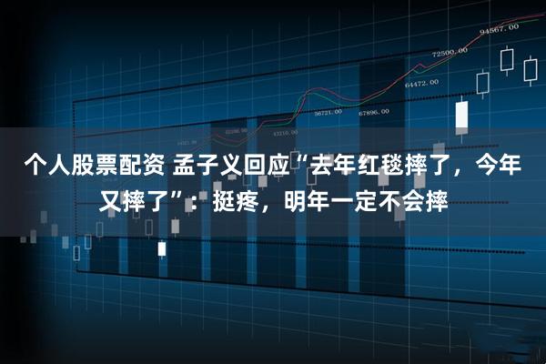 个人股票配资 孟子义回应“去年红毯摔了，今年又摔了”：挺疼，明年一定不会摔